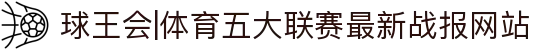 球王会|体育五大联赛最新战报网站